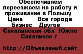 Обеспечиваем переезжаем на работу и проживание в Польшу › Цена ­ 1 - Все города Бизнес » Другое   . Сахалинская обл.,Южно-Сахалинск г.